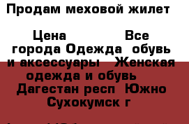 Продам меховой жилет › Цена ­ 14 500 - Все города Одежда, обувь и аксессуары » Женская одежда и обувь   . Дагестан респ.,Южно-Сухокумск г.